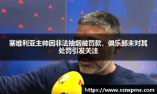 塞维利亚主帅因非法抽烟被罚款，俱乐部未对其处罚引发关注