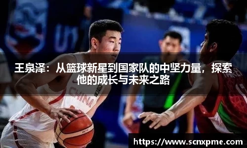 王泉泽：从篮球新星到国家队的中坚力量，探索他的成长与未来之路