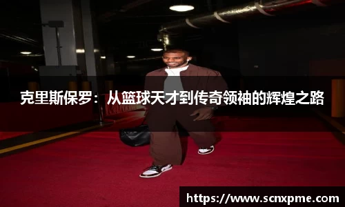 克里斯保罗：从篮球天才到传奇领袖的辉煌之路