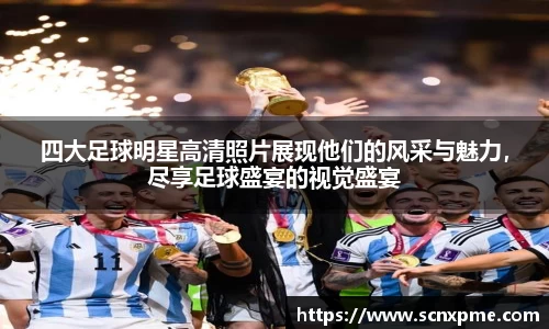 四大足球明星高清照片展现他们的风采与魅力，尽享足球盛宴的视觉盛宴