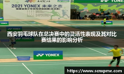 西安羽毛球队在总决赛中的灵活性表现及其对比赛结果的影响分析