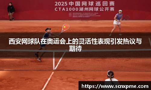 西安网球队在奥运会上的灵活性表现引发热议与期待