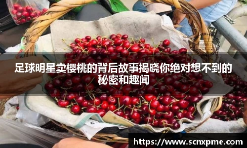 足球明星卖樱桃的背后故事揭晓你绝对想不到的秘密和趣闻